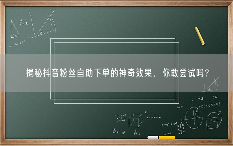 揭秘抖音粉丝自助下单的神奇效果，你敢尝试吗？