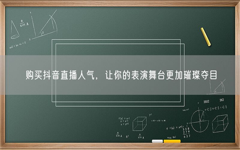 购买抖音直播人气，让你的表演舞台更加璀璨夺目