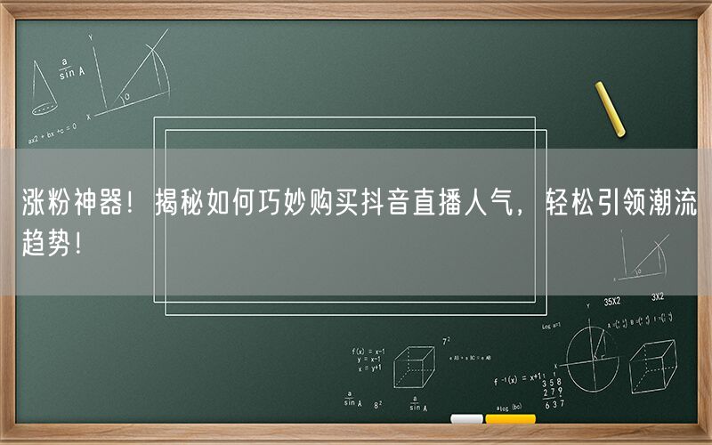 涨粉神器！揭秘如何巧妙购买抖音直播人气，轻松引领潮流趋势！