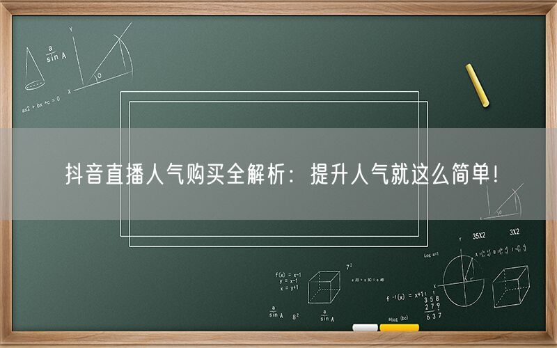 抖音直播人气购买全解析：提升人气就这么简单！