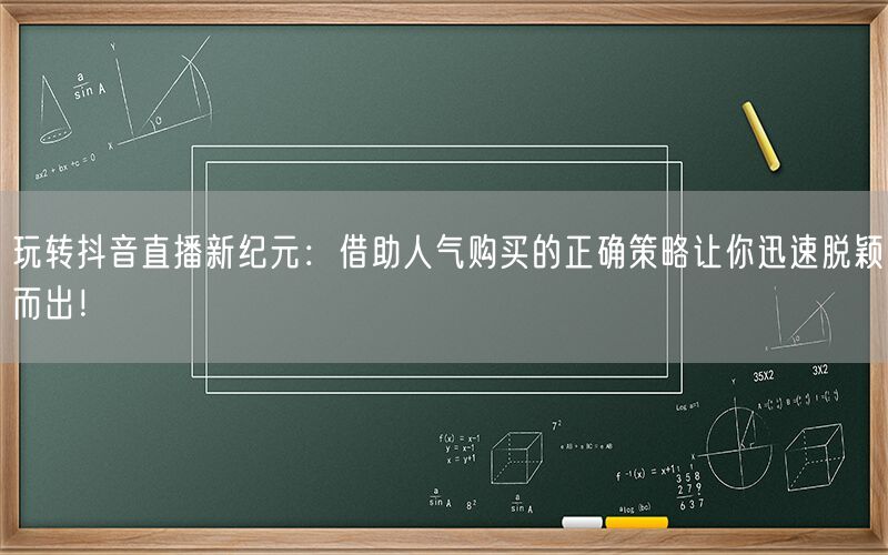 玩转抖音直播新纪元：借助人气购买的正确策略让你迅速脱颖而出！