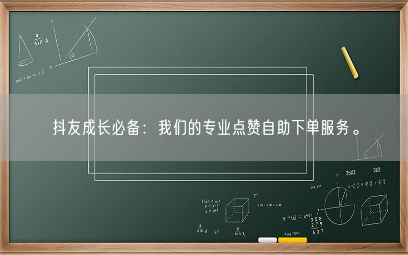 抖友成长必备：我们的专业点赞自助下单服务。