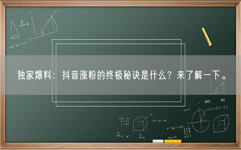 独家爆料：抖音涨粉的终极秘诀是什么？来了解一下。