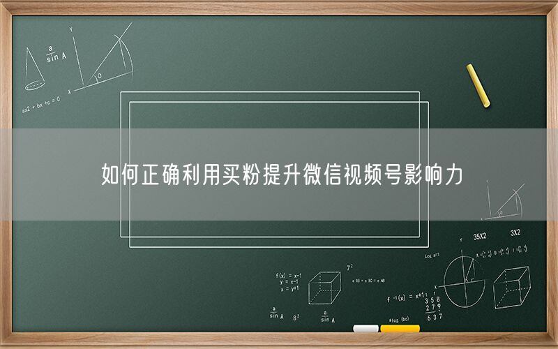 如何正确利用买粉提升微信视频号影响力