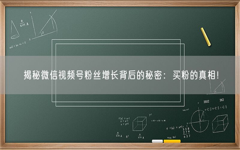 揭秘微信视频号粉丝增长背后的秘密：买粉的真相！