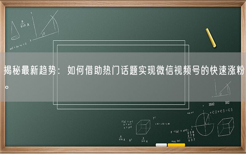 揭秘最新趋势：如何借助热门话题实现微信视频号的快速涨粉。